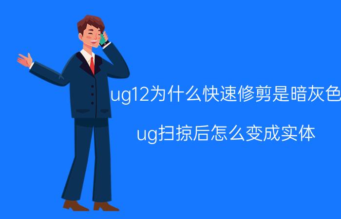 ug12为什么快速修剪是暗灰色 ug扫掠后怎么变成实体？